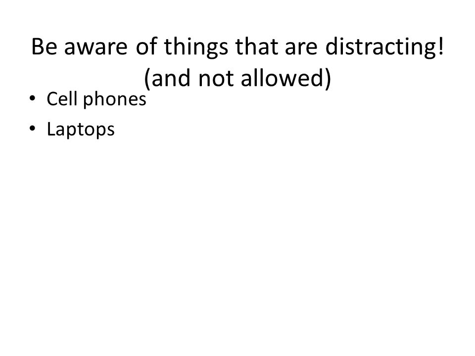 Be aware of things that are distracting! (and not allowed) Cell phones Laptops