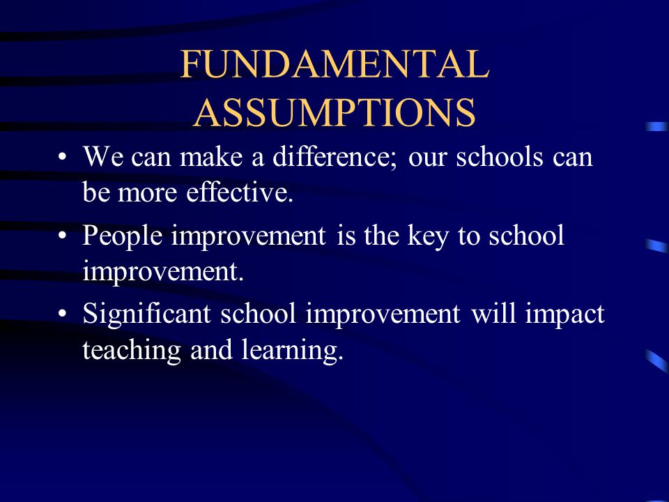 FUNDAMENTAL ASSUMPTIONS We can make a difference; our schools can be more effective.
