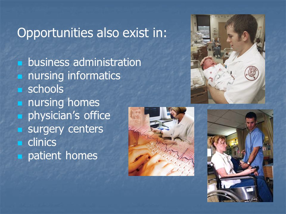 Opportunities also exist in: business administration nursing informatics schools nursing homes physician’s office surgery centers clinics patient homes
