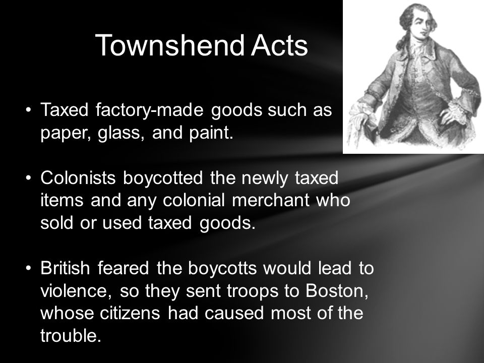 Townshend Acts Taxed factory-made goods such as paper, glass, and paint.