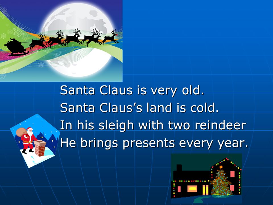 Santa Claus is very old. Santa Claus’s land is cold.