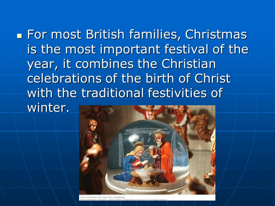 For most British families, Christmas is the most important festival of the year, it combines the Christian celebrations of the birth of Christ with the traditional festivities of winter.