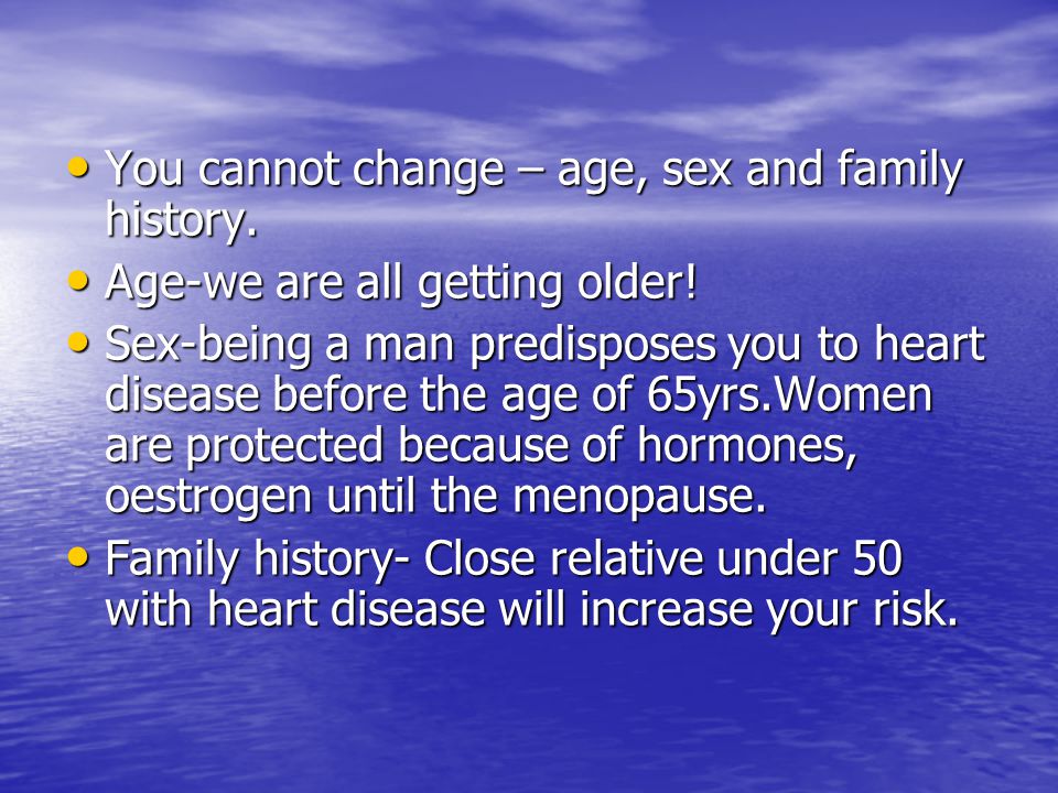 You cannot change – age, sex and family history. You cannot change – age, sex and family history.