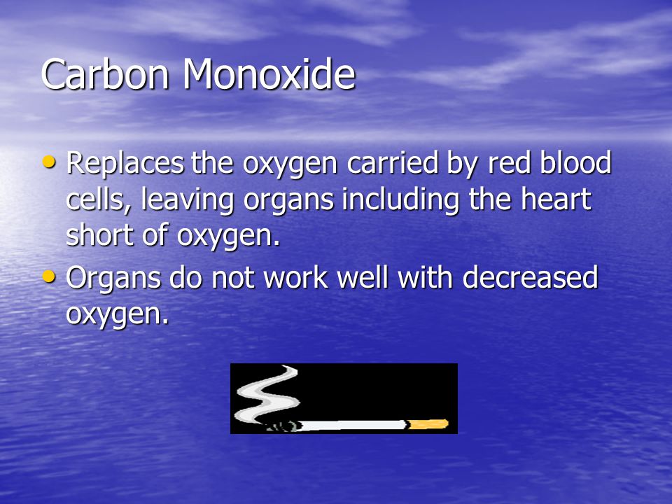 Carbon Monoxide Replaces the oxygen carried by red blood cells, leaving organs including the heart short of oxygen.