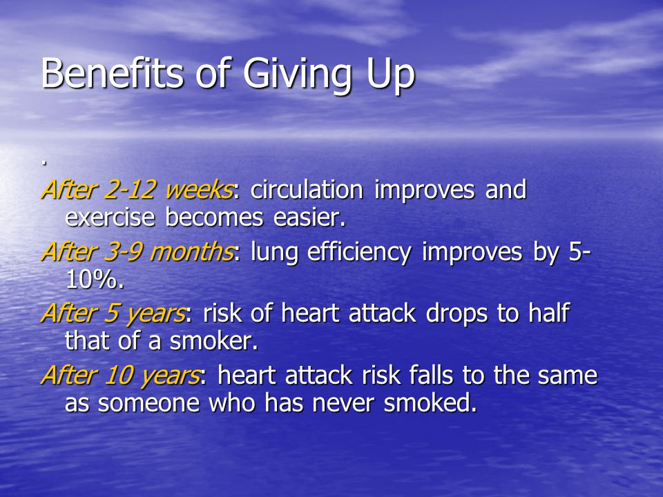 Benefits of Giving Up. After 2-12 weeks: circulation improves and exercise becomes easier.