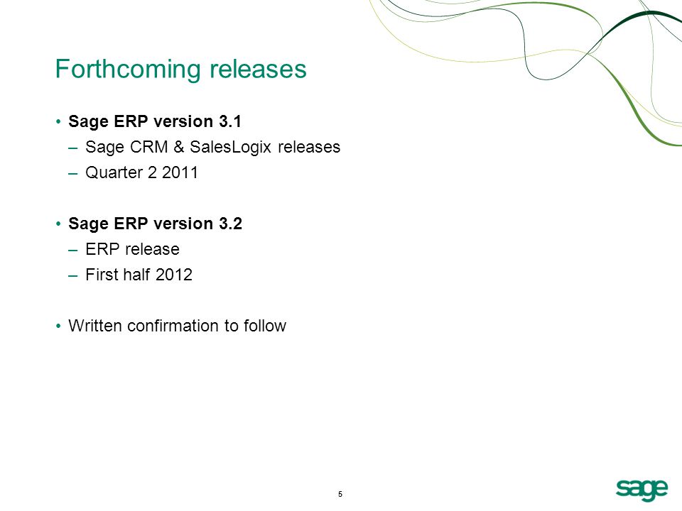5 Forthcoming releases Sage ERP version 3.1 –Sage CRM & SalesLogix releases –Quarter Sage ERP version 3.2 –ERP release –First half 2012 Written confirmation to follow