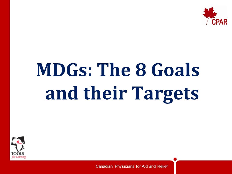 Canadian Physicians for Aid and Relief MDGs: The 8 Goals and their Targets