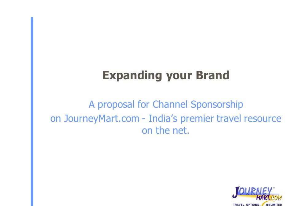 Expanding your Brand A proposal for Channel Sponsorship on JourneyMart.com - India’s premier travel resource on the net.