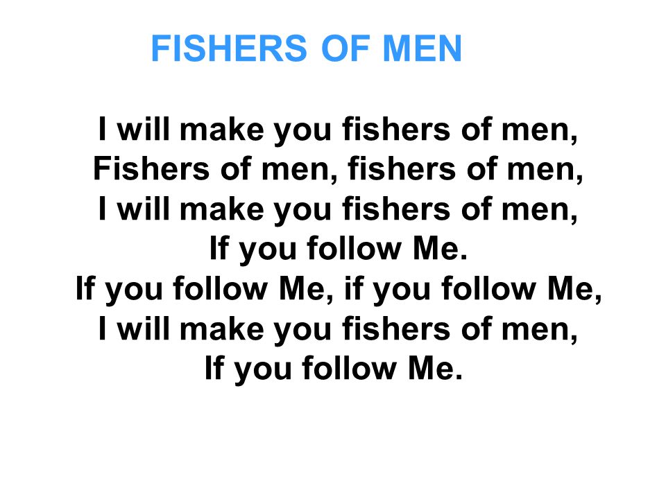 I will make you fishers of men, Fishers of men, fishers of men, I will make you fishers of men, If you follow Me.