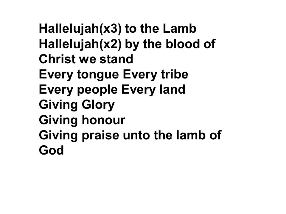 Hallelujah(x3) to the Lamb Hallelujah(x2) by the blood of Christ we stand Every tongue Every tribe Every people Every land Giving Glory Giving honour Giving praise unto the lamb of God