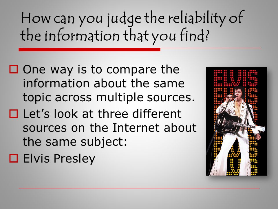  Perhaps the best way to think of the reliability of information is to think of it as existing on a scale, rather than falling into the categories of reliable or unreliable.