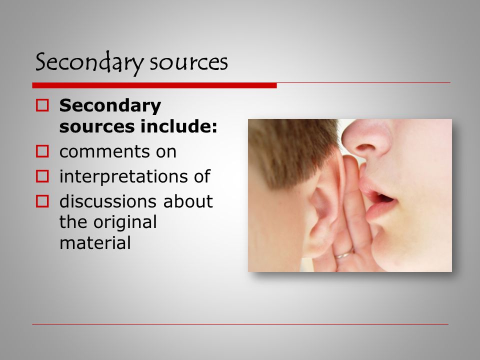 Secondary sources  A secondary source is something written about a primary source.