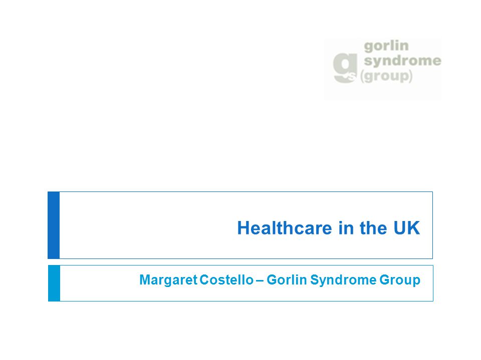 Healthcare in the UK Margaret Costello – Gorlin Syndrome Group