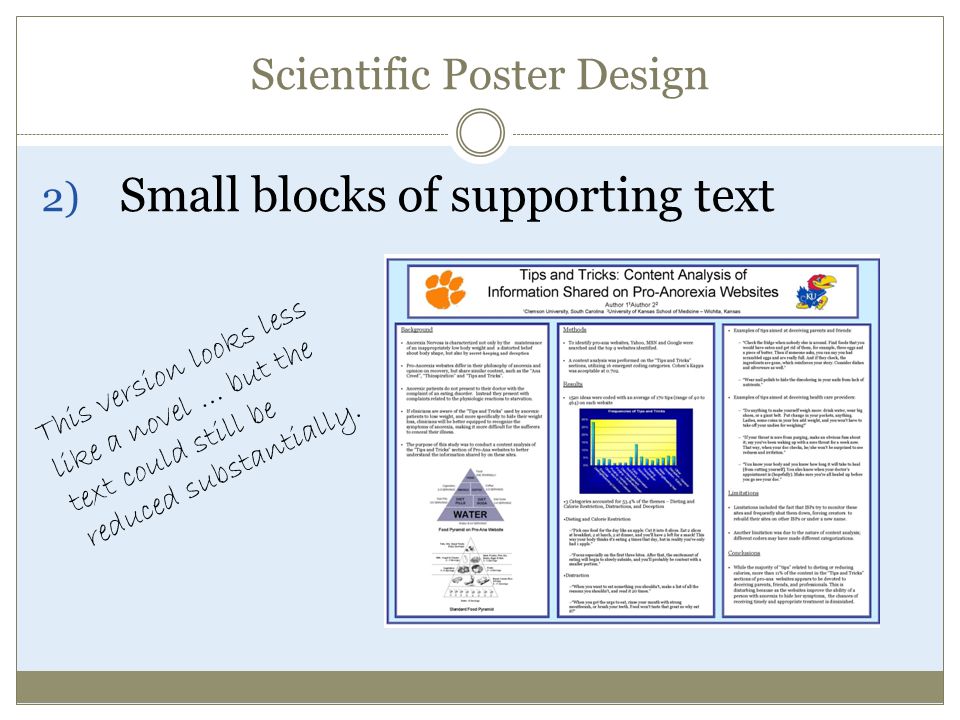 Scientific Poster Design 2) Small blocks of supporting text This version looks less like a novel … but the text could still be reduced substantially.