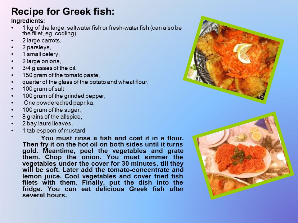 Recipe for Greek fish: Ingredients: 1 kg of the large, saltwater fish or fresh-water fish (can also be the fillet, eg.