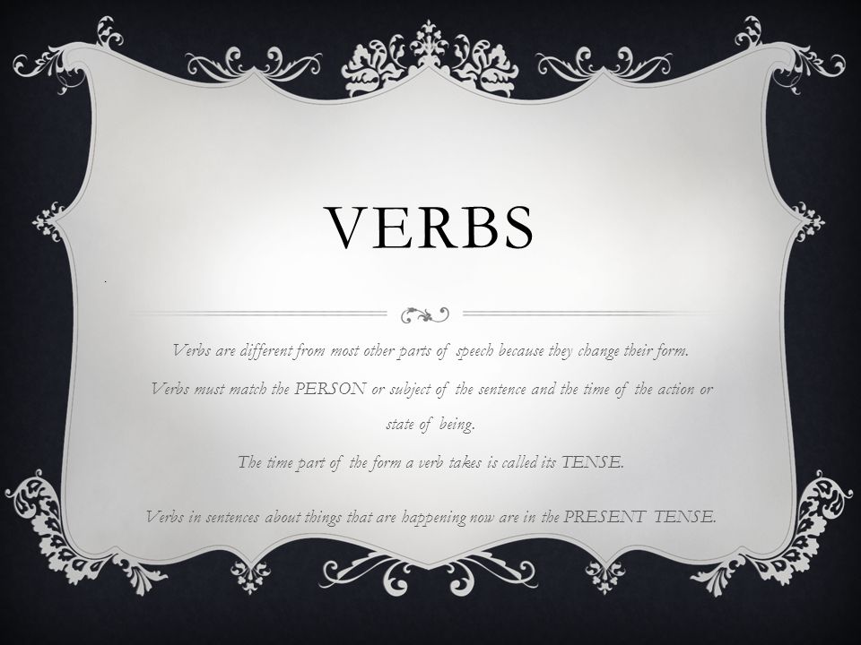 VERBS Verbs are different from most other parts of speech because they change their form.