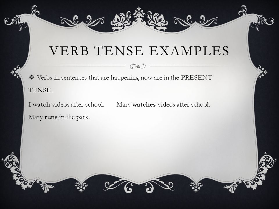 VERB TENSE EXAMPLES  Verbs in sentences that are happening now are in the PRESENT TENSE.