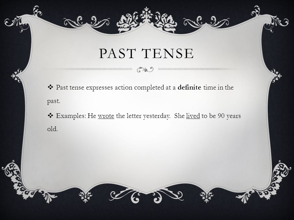 PAST TENSE  Past tense expresses action completed at a definite time in the past.