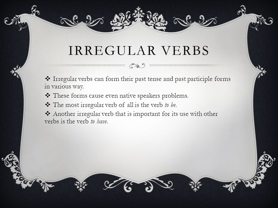IRREGULAR VERBS  Irregular verbs can form their past tense and past participle forms in various way.