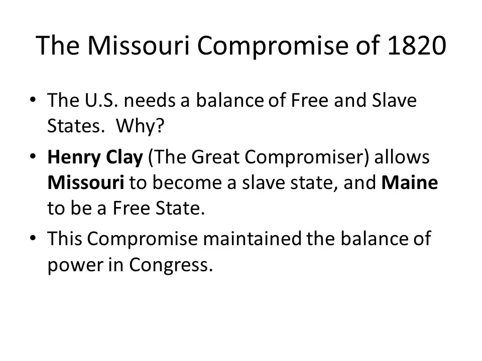 The Missouri Compromise of 1820 The U.S. needs a balance of Free and Slave States.