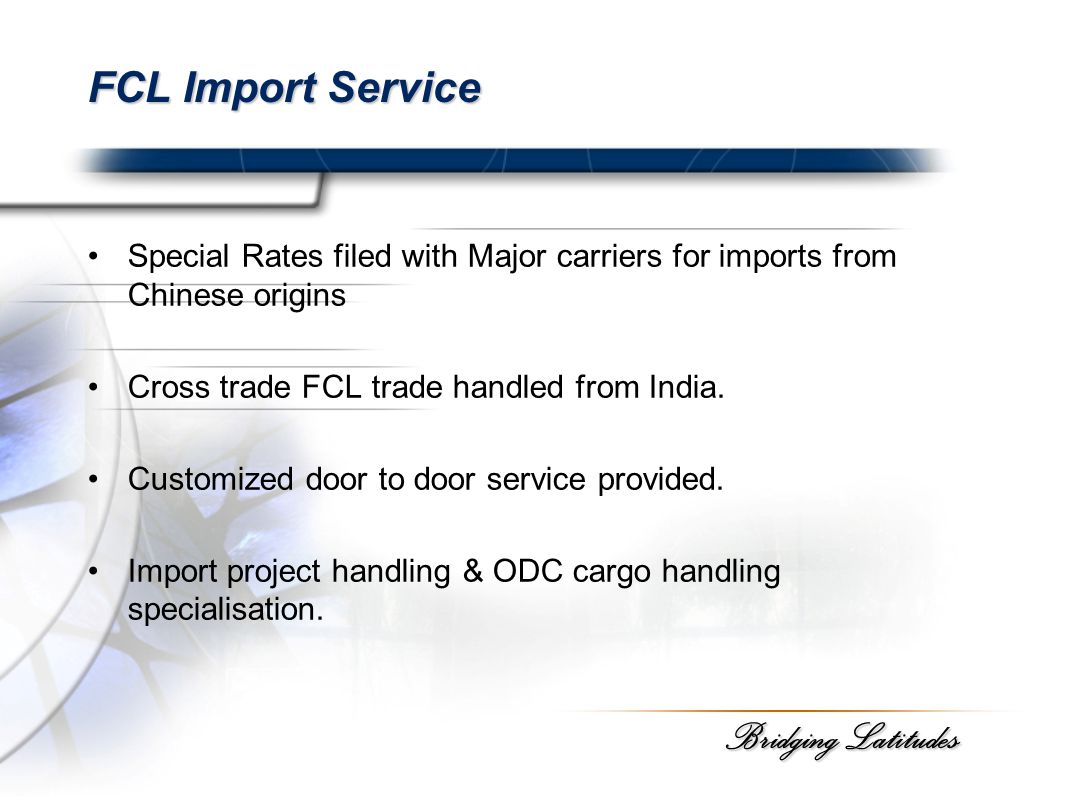 Bridging Latitudes FCL Import Service Special Rates filed with Major carriers for imports from Chinese origins Cross trade FCL trade handled from India.