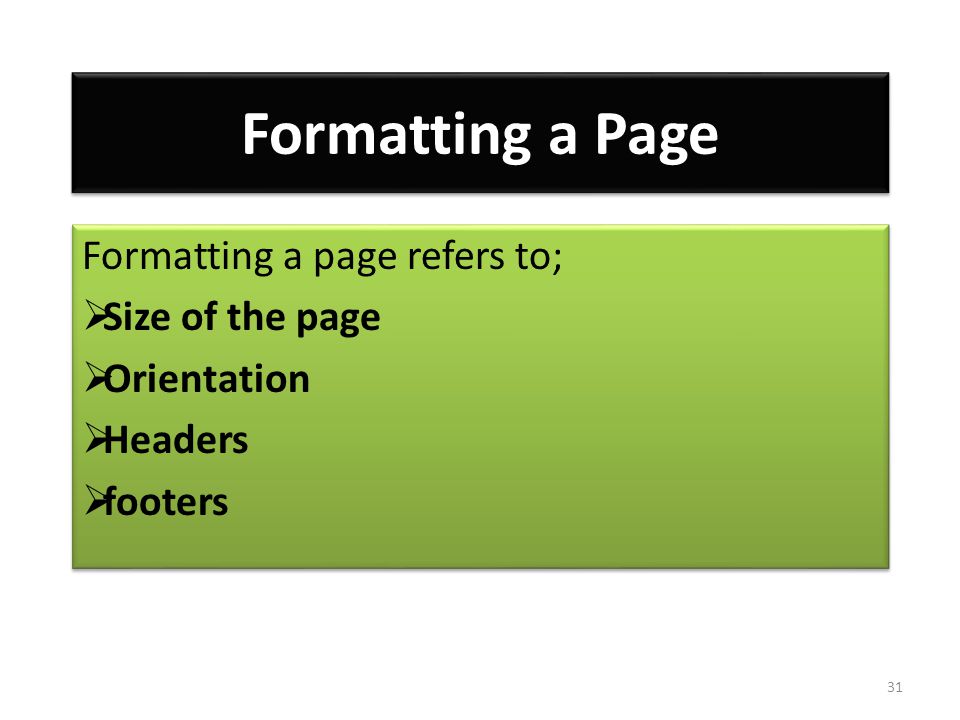 Formatting a Page Formatting a page refers to;  Size of the page  Orientation  Headers  footers Formatting a page refers to;  Size of the page  Orientation  Headers  footers 31