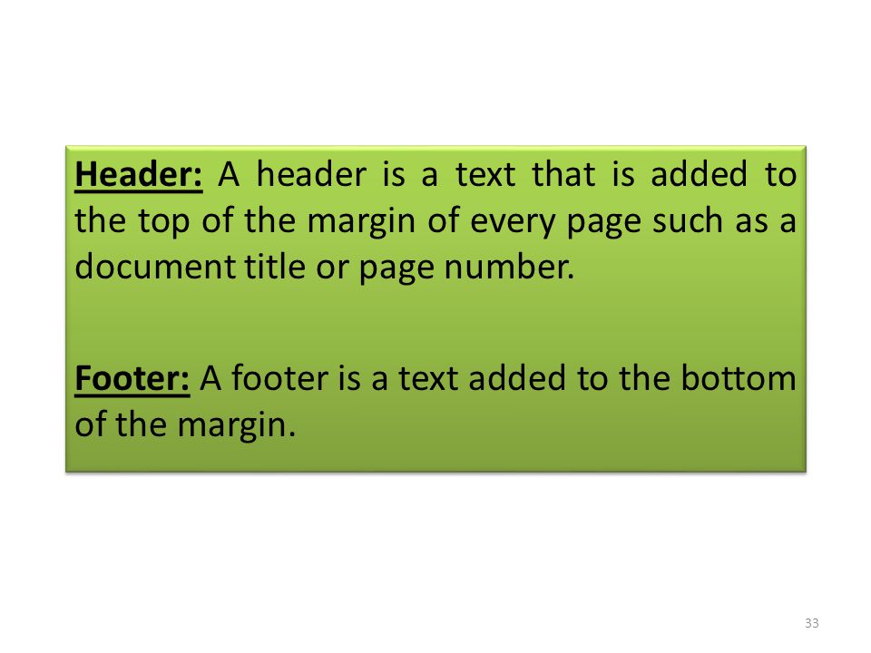 Header: A header is a text that is added to the top of the margin of every page such as a document title or page number.