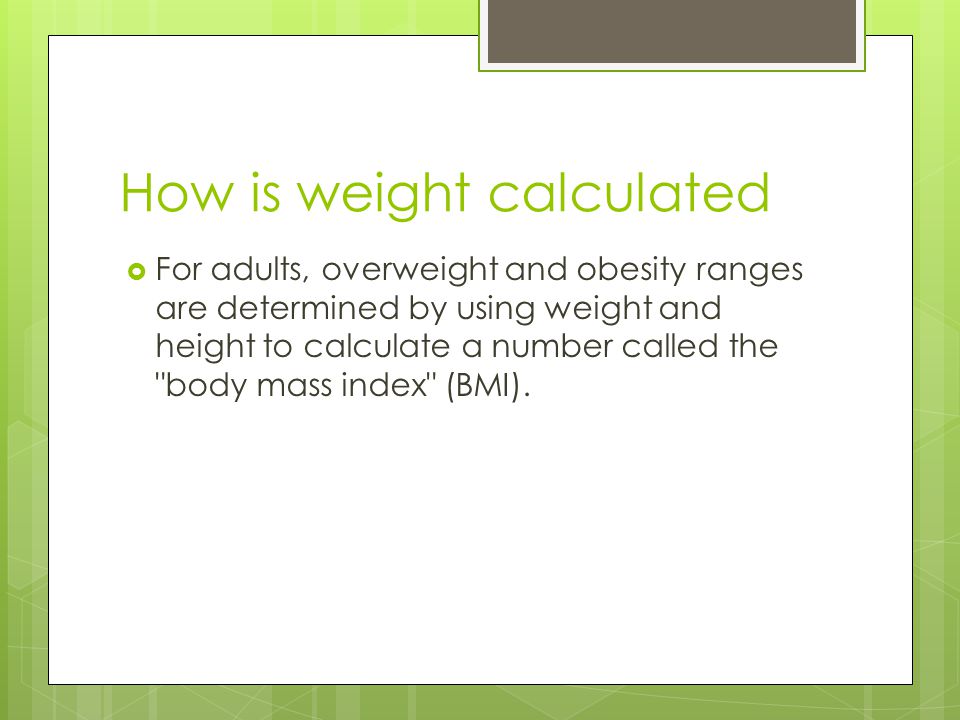 How is weight calculated  For adults, overweight and obesity ranges are determined by using weight and height to calculate a number called the body mass index (BMI).