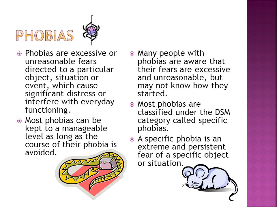  Phobias are excessive or unreasonable fears directed to a particular object, situation or event, which cause significant distress or interfere with everyday functioning.
