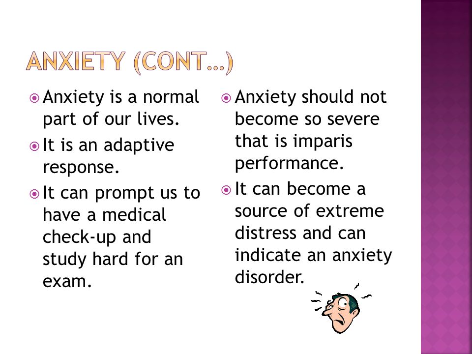  Anxiety is a normal part of our lives.  It is an adaptive response.