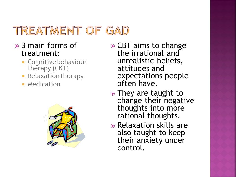  3 main forms of treatment:  Cognitive behaviour therapy (CBT)  Relaxation therapy  Medication  CBT aims to change the irrational and unrealistic beliefs, attitudes and expectations people often have.