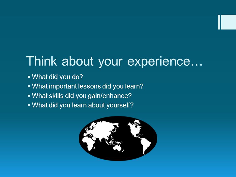 Think about your experience…  What did you do.  What important lessons did you learn.