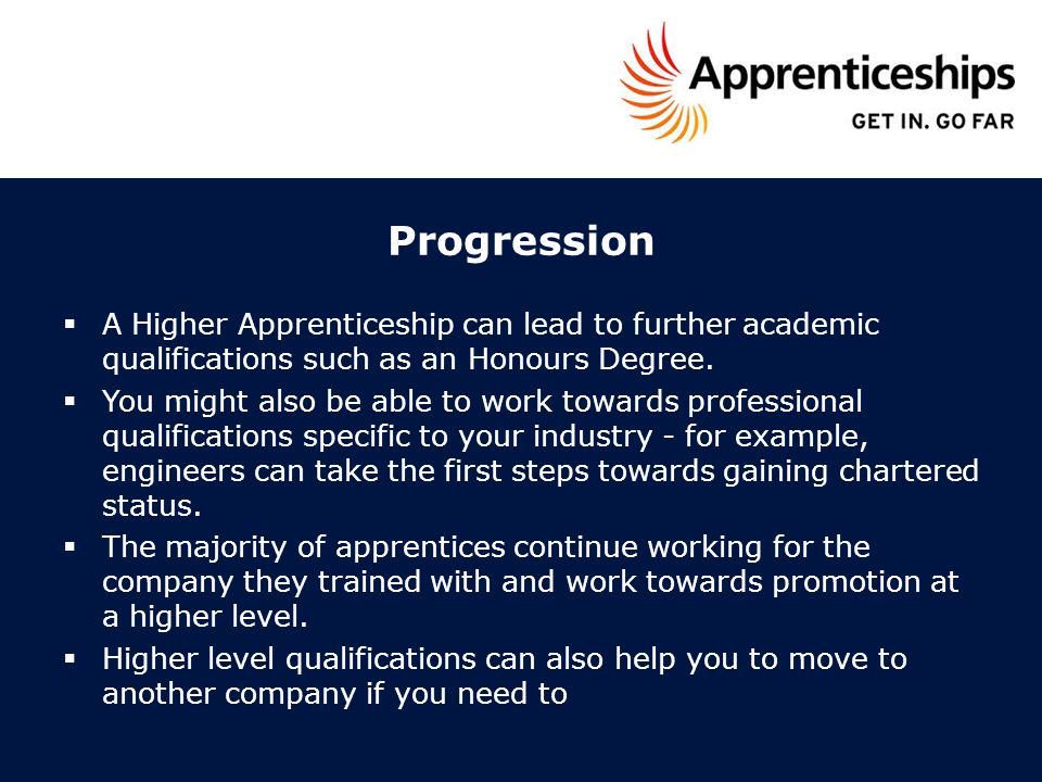 Progression  A Higher Apprenticeship can lead to further academic qualifications such as an Honours Degree.