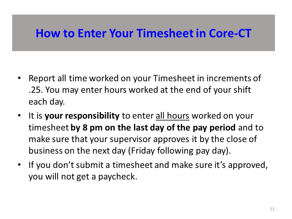 How to Enter Your Timesheet in Core-CT 21 Report all time worked on your Timesheet in increments of.25.