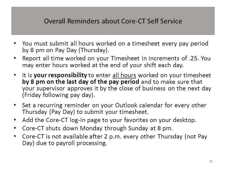 Overall Reminders about Core-CT Self Service You must submit all hours worked on a timesheet every pay period by 8 pm on Pay Day (Thursday).