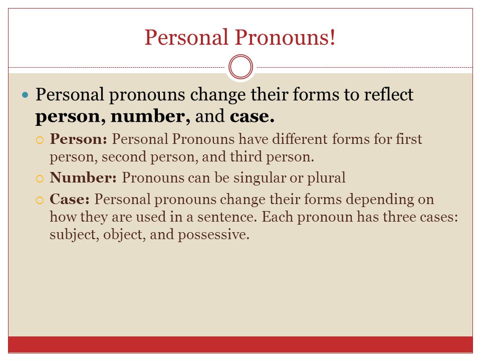 Personal Pronouns. Personal pronouns change their forms to reflect person, number, and case.
