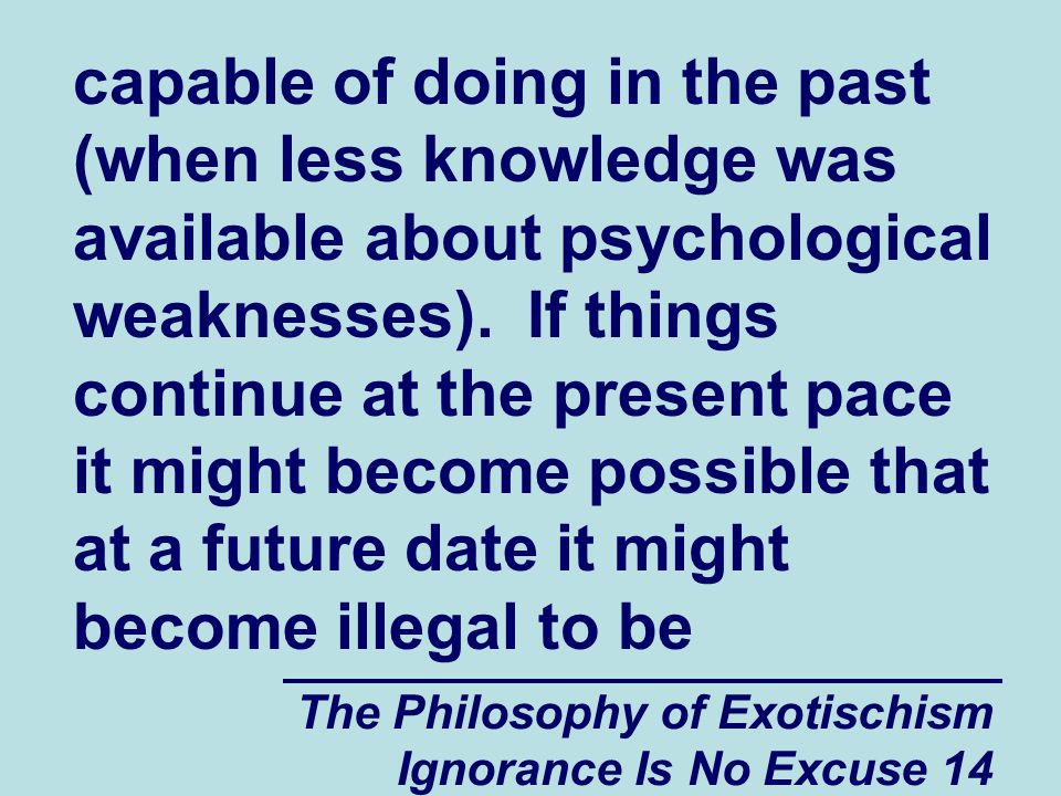 The Philosophy of Exotischism Ignorance Is No Excuse 14 capable of doing in the past (when less knowledge was available about psychological weaknesses).