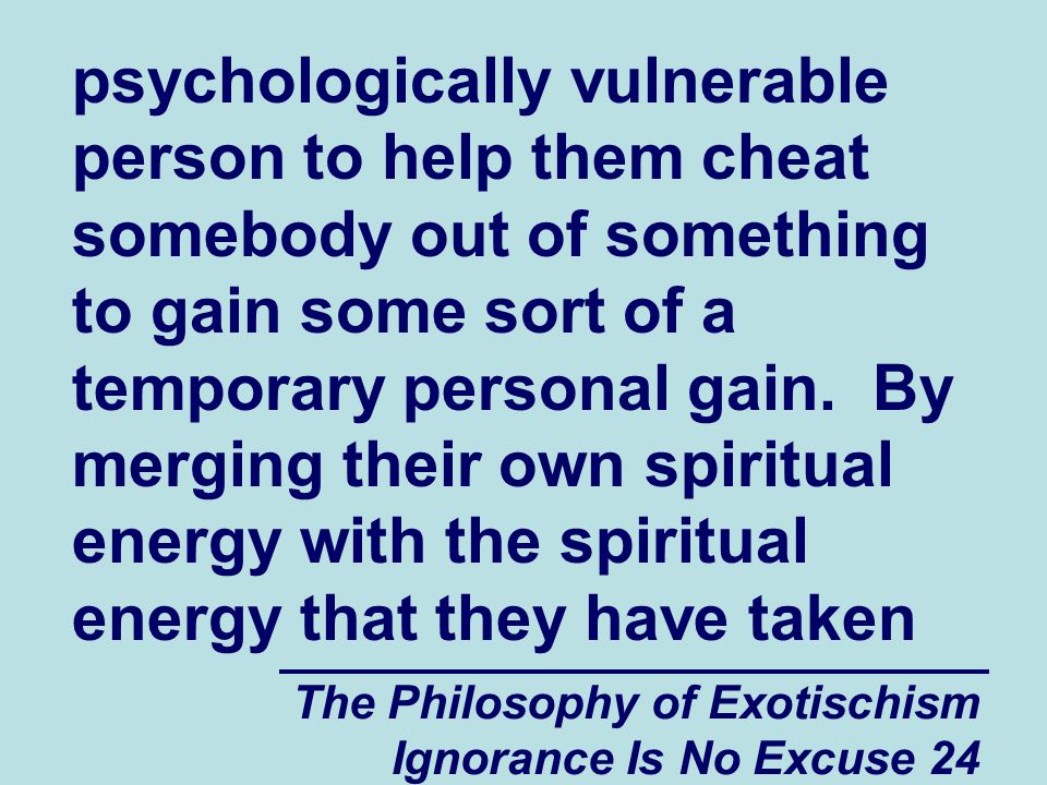 The Philosophy of Exotischism Ignorance Is No Excuse 24 psychologically vulnerable person to help them cheat somebody out of something to gain some sort of a temporary personal gain.
