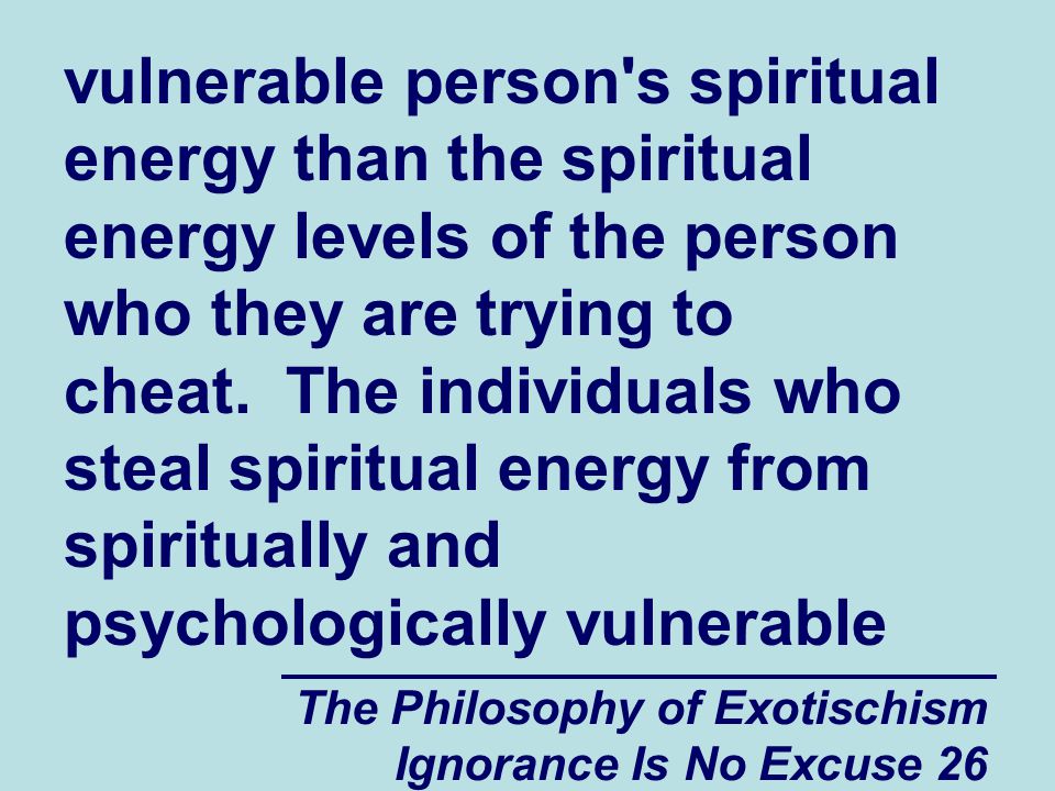 The Philosophy of Exotischism Ignorance Is No Excuse 26 vulnerable person s spiritual energy than the spiritual energy levels of the person who they are trying to cheat.