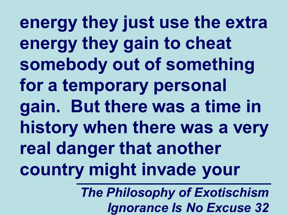 The Philosophy of Exotischism Ignorance Is No Excuse 32 energy they just use the extra energy they gain to cheat somebody out of something for a temporary personal gain.