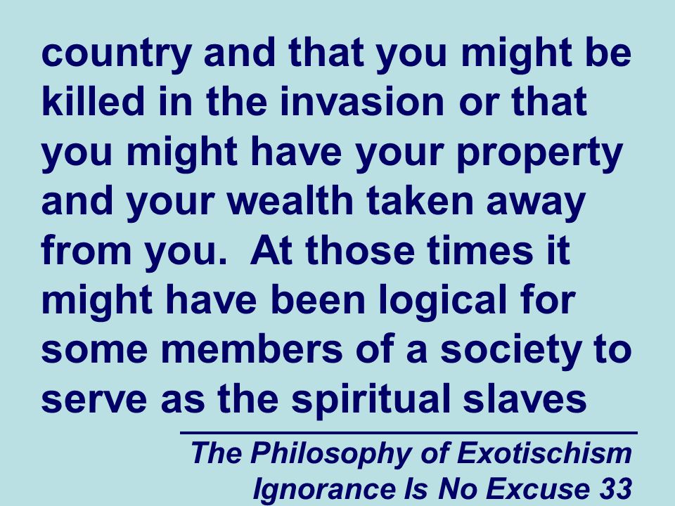 The Philosophy of Exotischism Ignorance Is No Excuse 33 country and that you might be killed in the invasion or that you might have your property and your wealth taken away from you.