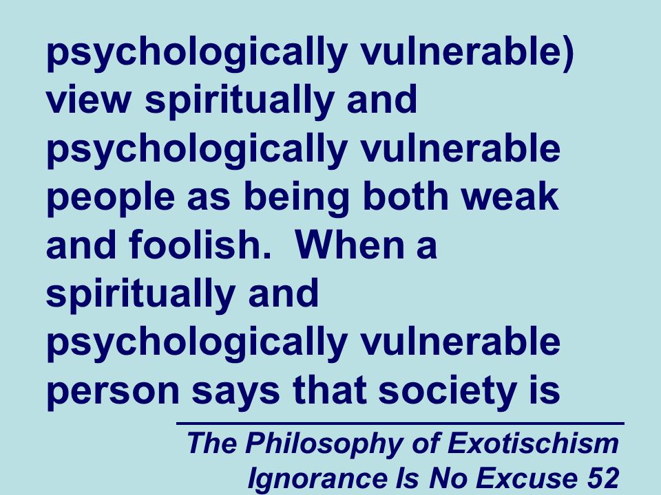 The Philosophy of Exotischism Ignorance Is No Excuse 52 psychologically vulnerable) view spiritually and psychologically vulnerable people as being both weak and foolish.