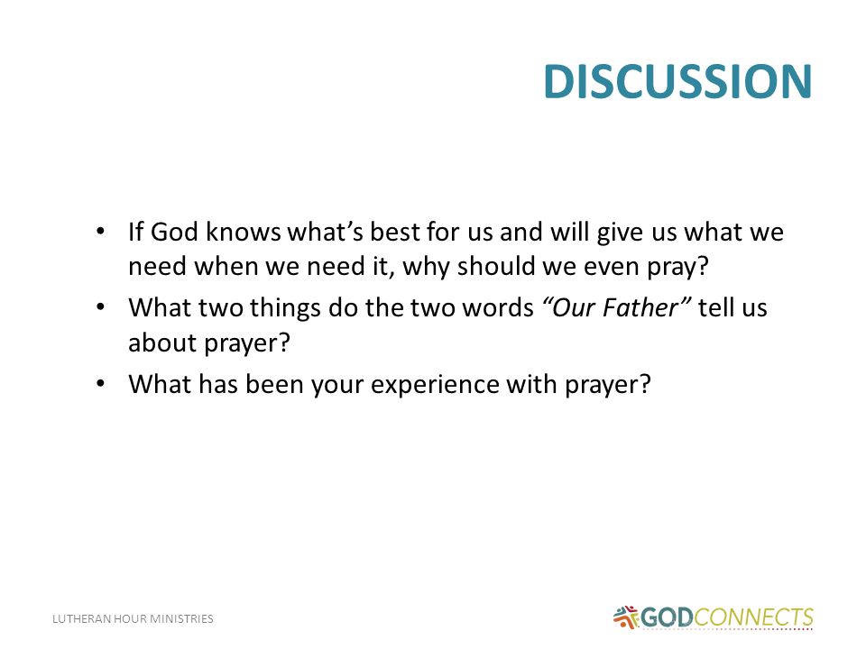 LUTHERAN HOUR MINISTRIES DISCUSSION If God knows what’s best for us and will give us what we need when we need it, why should we even pray.