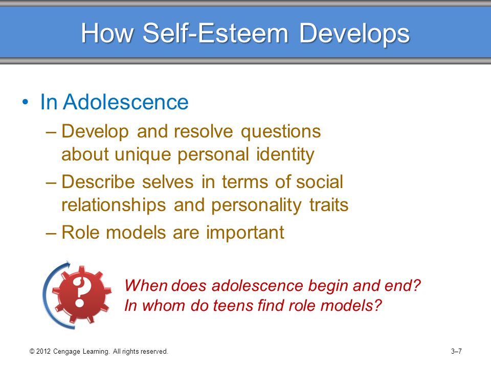 How Self-Esteem Develops In Adolescence –Develop and resolve questions about unique personal identity –Describe selves in terms of social relationships and personality traits –Role models are important When does adolescence begin and end.