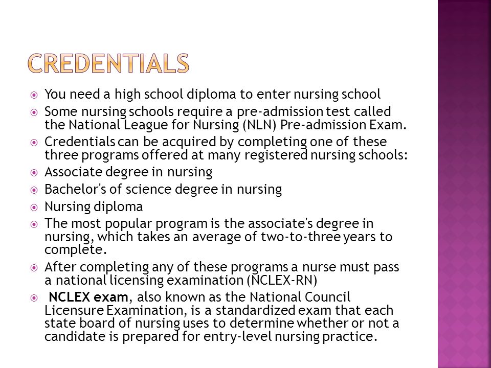  You need a high school diploma to enter nursing school  Some nursing schools require a pre-admission test called the National League for Nursing (NLN) Pre-admission Exam.