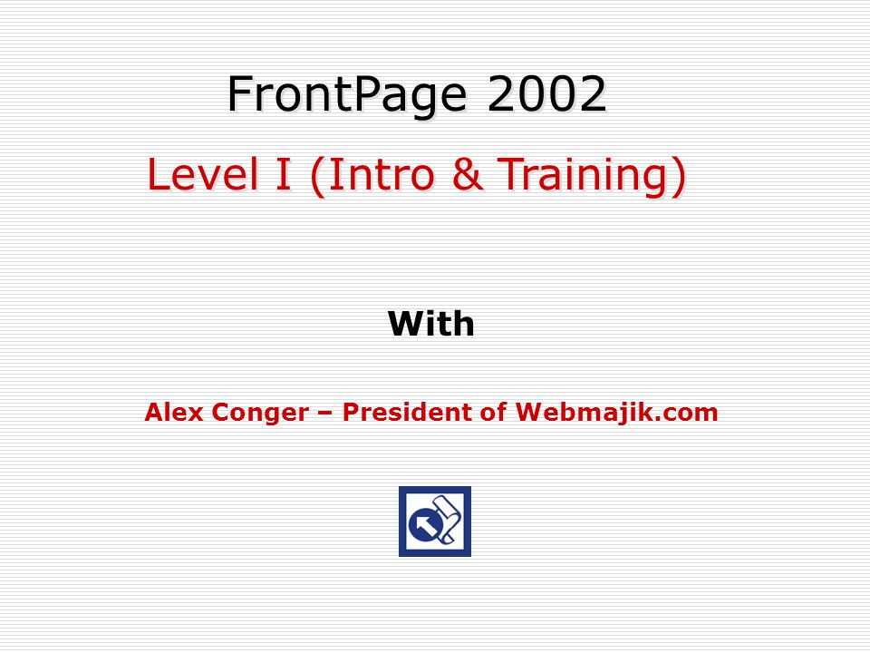 With Alex Conger – President of Webmajik.com FrontPage 2002 Level I (Intro & Training) FrontPage 2002 Level I (Intro & Training)