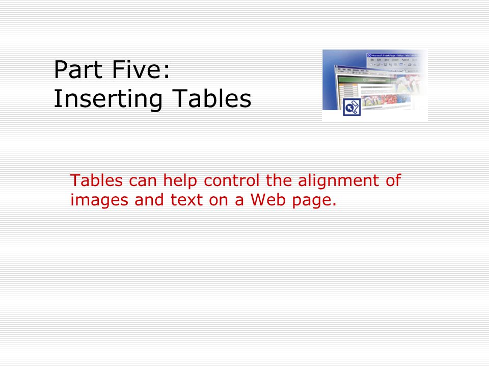 Part Five: Inserting Tables Tables can help control the alignment of images and text on a Web page.