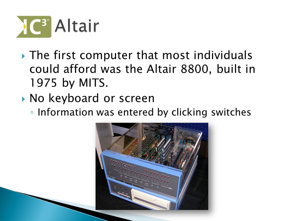  The first computer that most individuals could afford was the Altair 8800, built in 1975 by MITS.