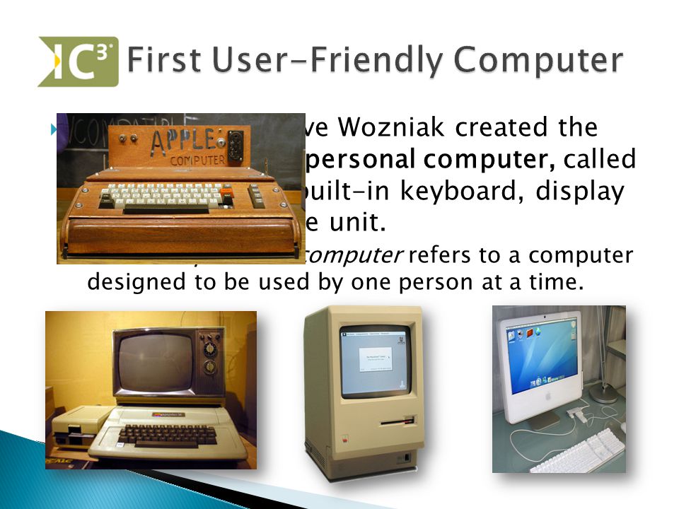  Steve Jobs and Steve Wozniak created the first user-friendly personal computer, called the Apple, with a built-in keyboard, display screen, and storage unit.