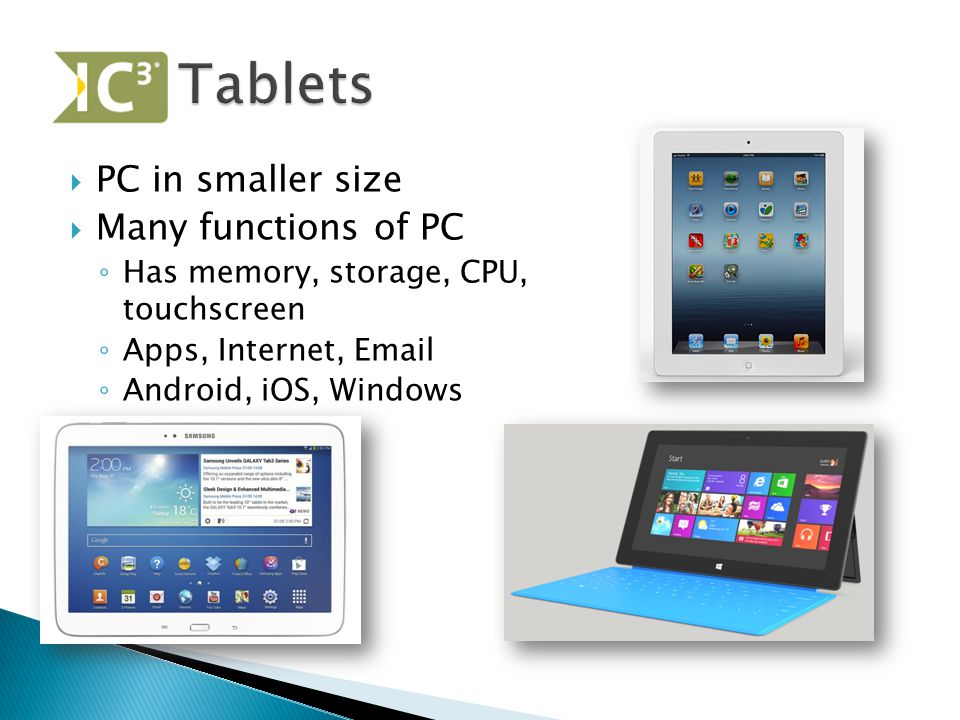  PC in smaller size  Many functions of PC ◦ Has memory, storage, CPU, touchscreen ◦ Apps, Internet,  ◦ Android, iOS, Windows